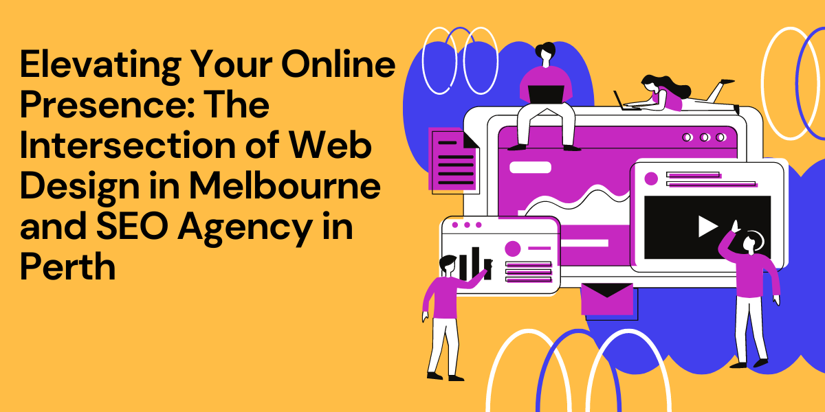 Elevating Your Online Presence: The Intersection of Web Design in Melbourne and SEO Agency in Perth