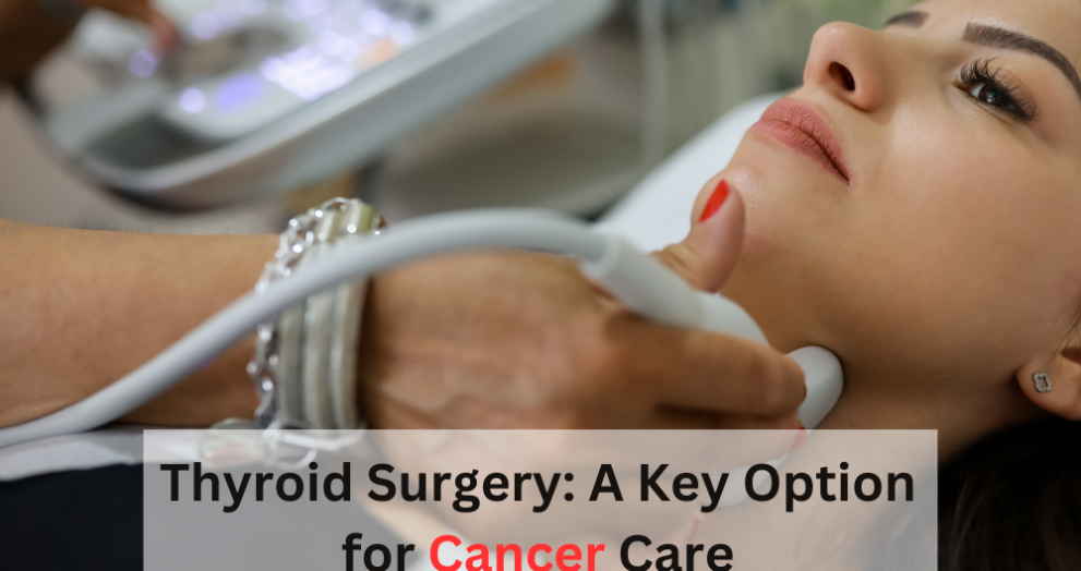 Thyroid Surgery A Key Option for Cancer Care