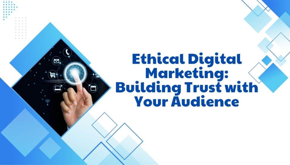 Ethical Digital Marketing: Building Trust with Your Audience