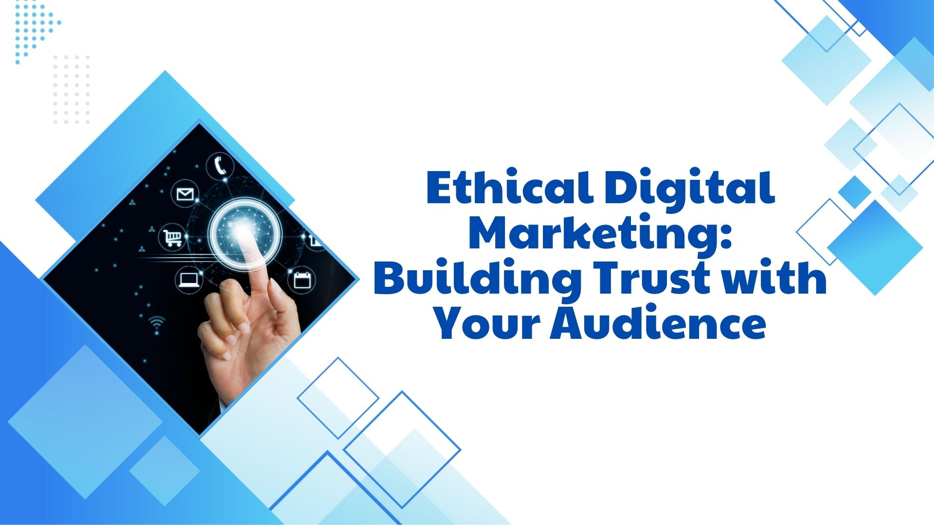 Ethical Digital Marketing: Building Trust with Your Audience
