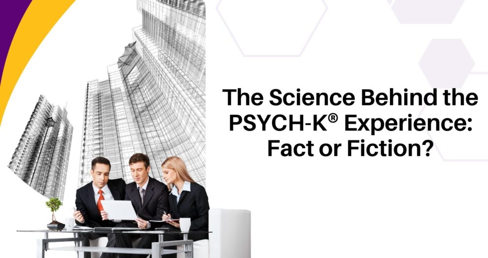 The Science Behind the PSYCH-K® Experience: Fact or Fiction?